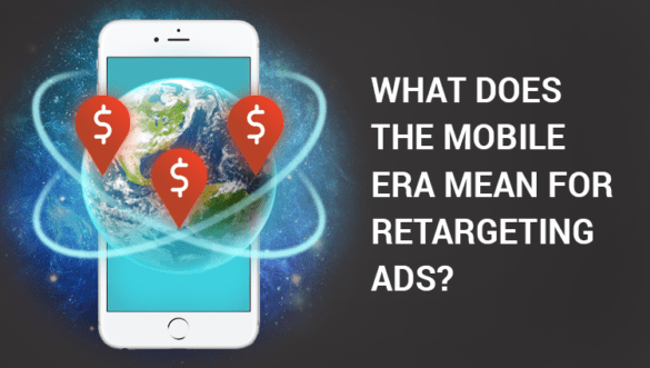 What Does the Mobile Era Mean for Retargeting Ads?